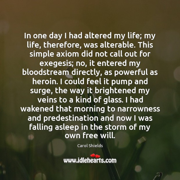 In one day I had altered my life; my life, therefore, was Carol Shields Picture Quote