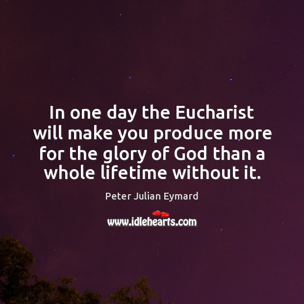In one day the Eucharist will make you produce more for the Image