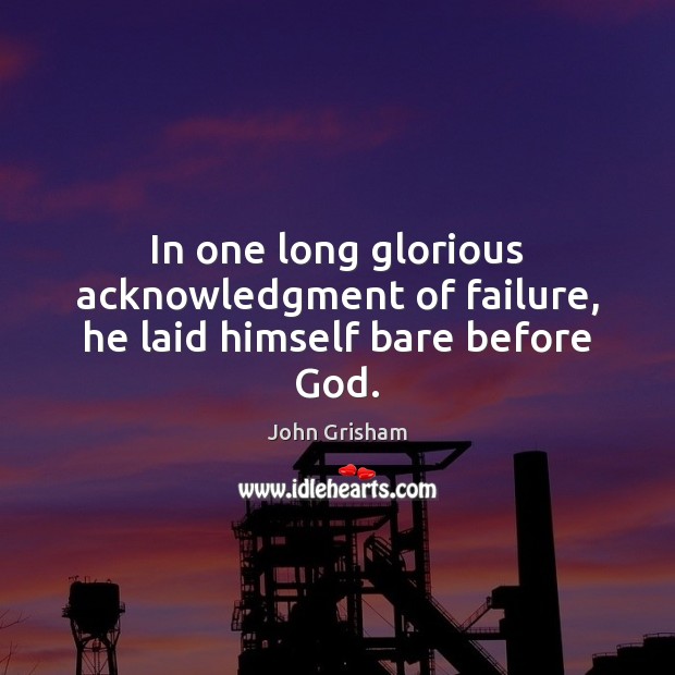In one long glorious acknowledgment of failure, he laid himself bare before God. John Grisham Picture Quote