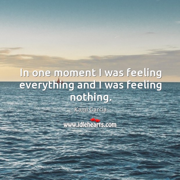 In one moment I was feeling everything and I was feeling nothing. Image