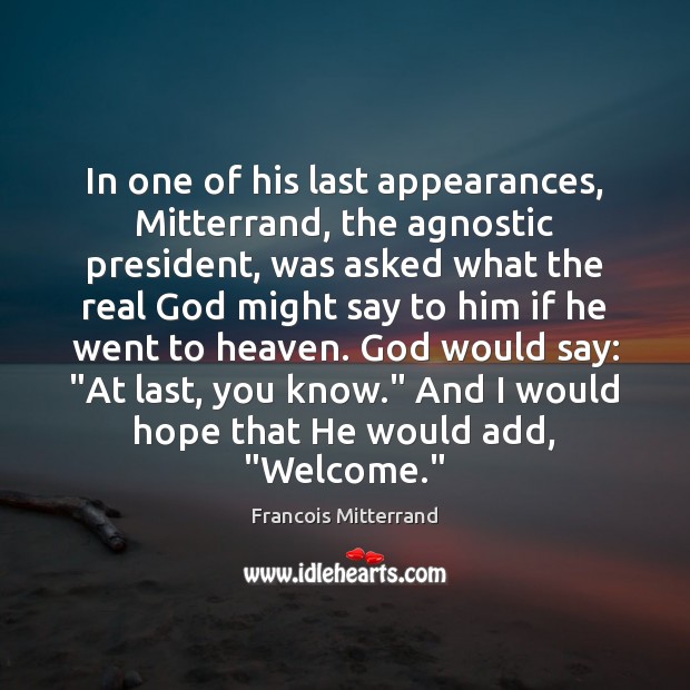 In one of his last appearances, Mitterrand, the agnostic president, was asked Francois Mitterrand Picture Quote