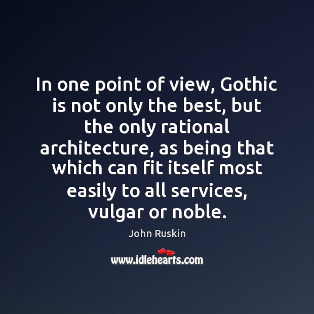 In one point of view, Gothic is not only the best, but John Ruskin Picture Quote
