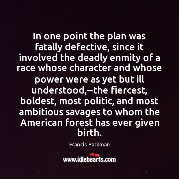 In one point the plan was fatally defective, since it involved the Francis Parkman Picture Quote