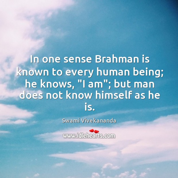 In one sense Brahman is known to every human being; he knows, “ Image