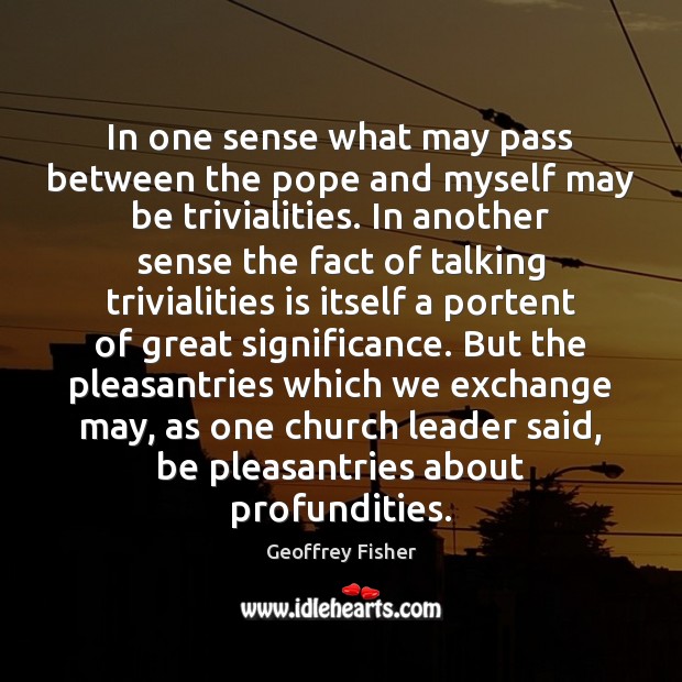 In one sense what may pass between the pope and myself may Geoffrey Fisher Picture Quote