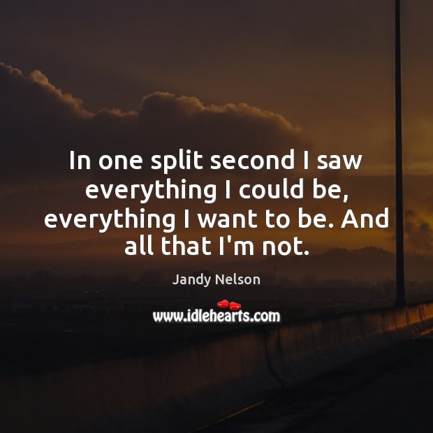 In one split second I saw everything I could be, everything I Jandy Nelson Picture Quote