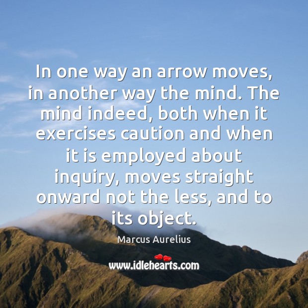 In one way an arrow moves, in another way the mind. The Marcus Aurelius Picture Quote