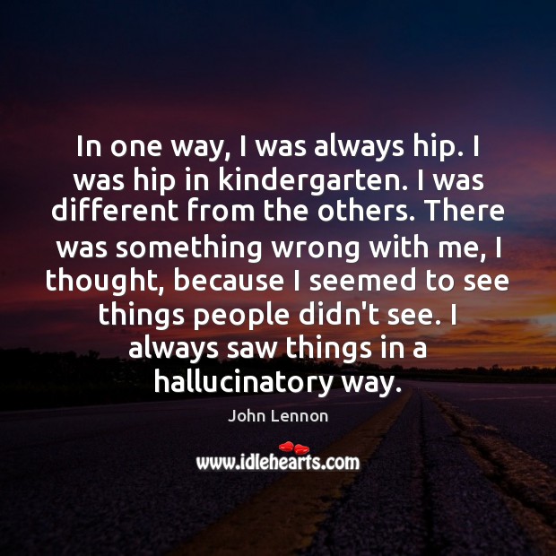 In one way, I was always hip. I was hip in kindergarten. John Lennon Picture Quote