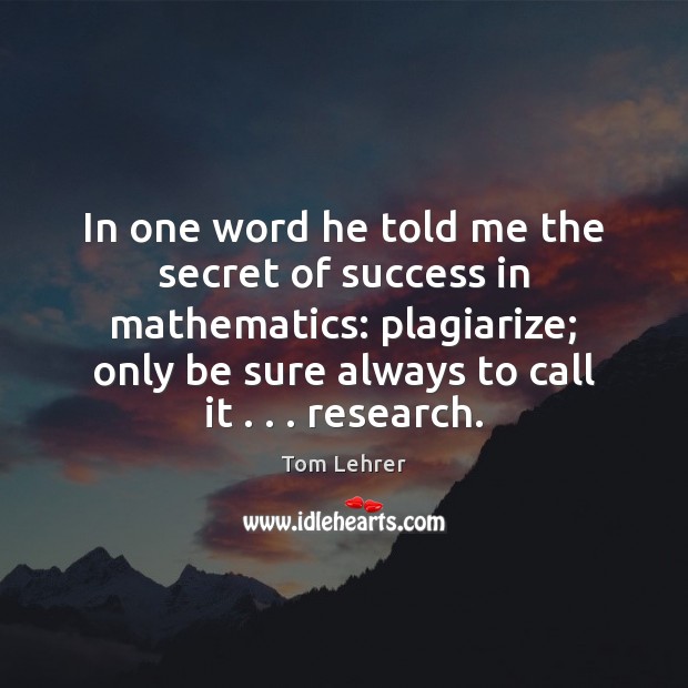 In one word he told me the secret of success in mathematics: Tom Lehrer Picture Quote