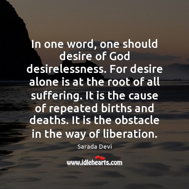 In one word, one should desire of God desirelessness. For desire alone Sarada Devi Picture Quote