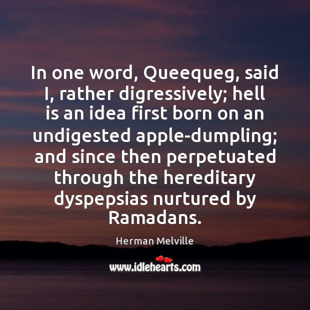 In one word, Queequeg, said I, rather digressively; hell is an idea Herman Melville Picture Quote
