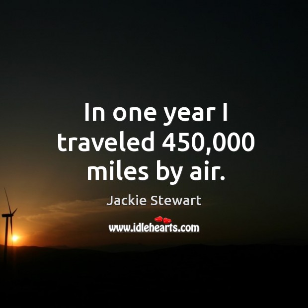 In one year I traveled 450,000 miles by air. Jackie Stewart Picture Quote