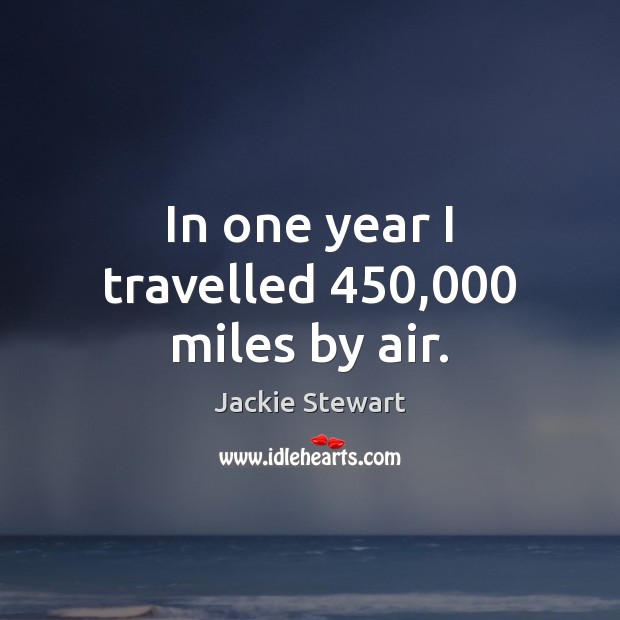 In one year I travelled 450,000 miles by air. Jackie Stewart Picture Quote