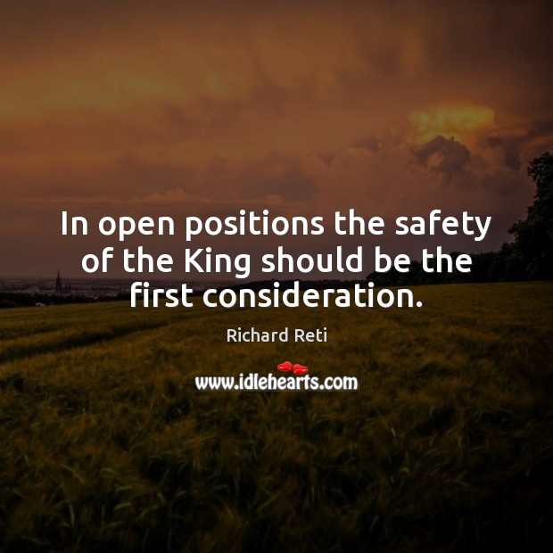 In open positions the safety of the King should be the first consideration. Richard Reti Picture Quote