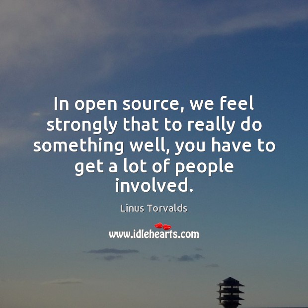 In open source, we feel strongly that to really do something well, Linus Torvalds Picture Quote