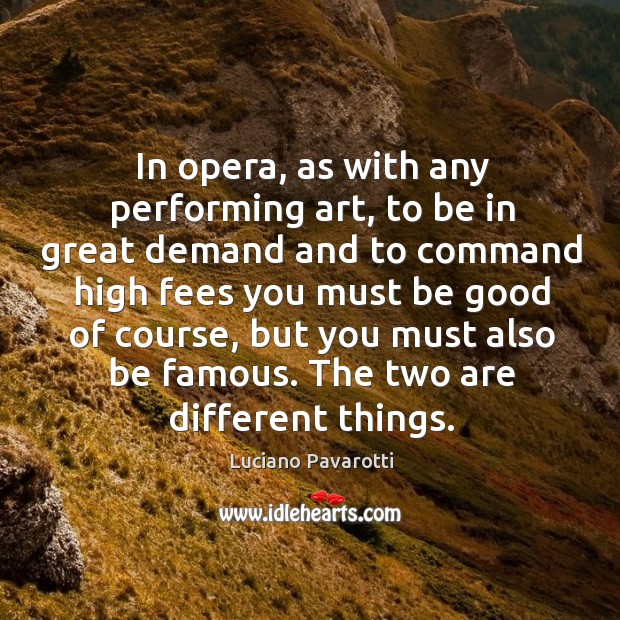 In opera, as with any performing art, to be in great demand and to command Luciano Pavarotti Picture Quote