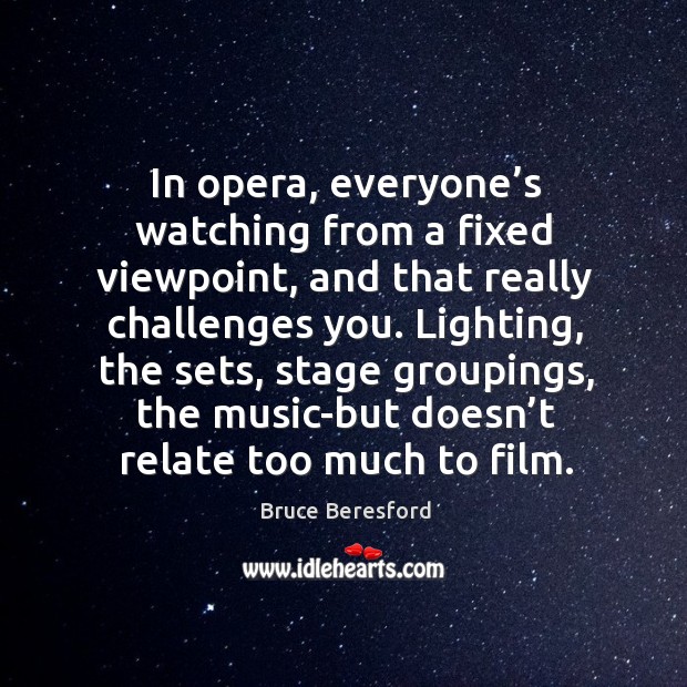 In opera, everyone’s watching from a fixed viewpoint Bruce Beresford Picture Quote