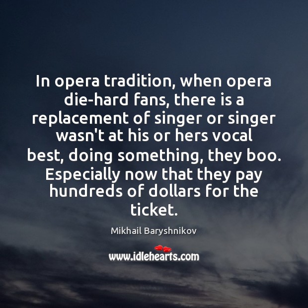 In opera tradition, when opera die-hard fans, there is a replacement of Mikhail Baryshnikov Picture Quote