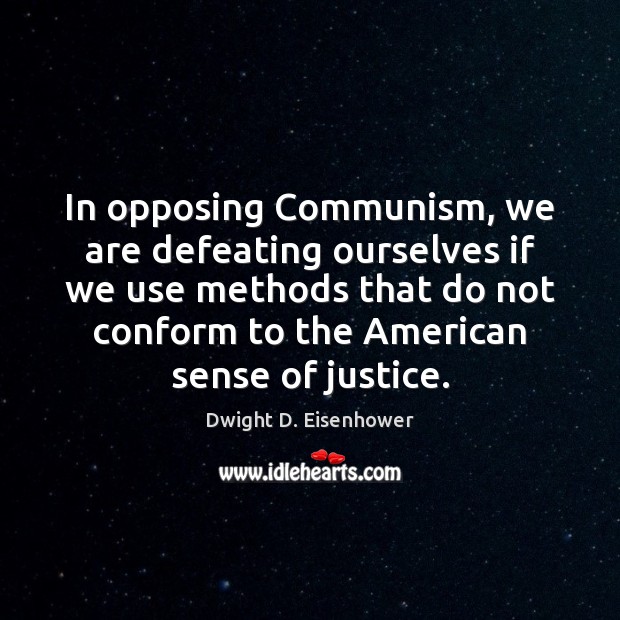 In opposing Communism, we are defeating ourselves if we use methods that Dwight D. Eisenhower Picture Quote
