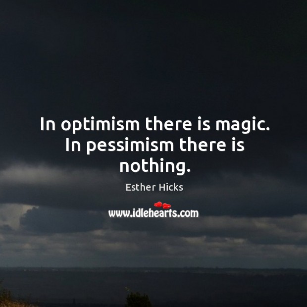 In optimism there is magic. In pessimism there is nothing. Image