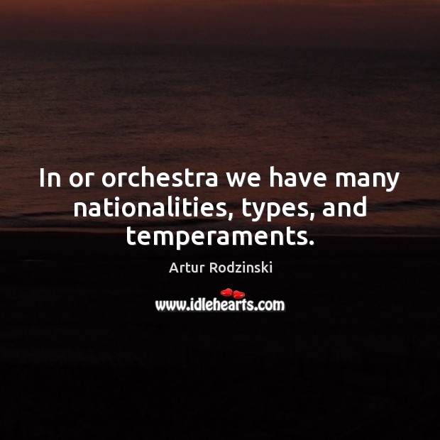In or orchestra we have many nationalities, types, and temperaments. 