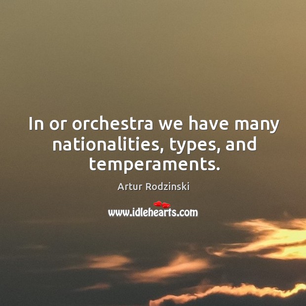 In or orchestra we have many nationalities, types, and temperaments. Artur Rodzinski Picture Quote