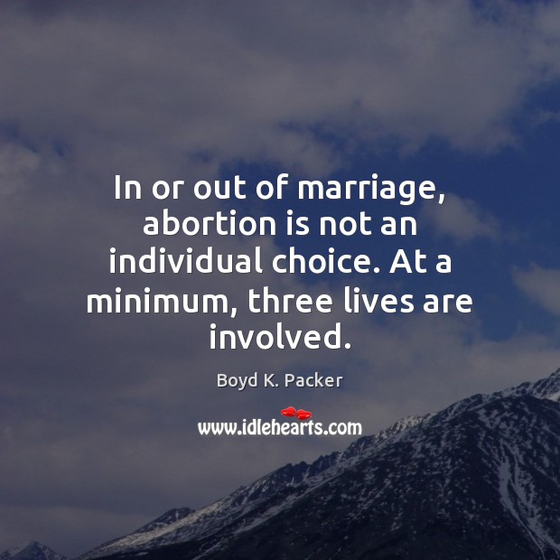 In or out of marriage, abortion is not an individual choice. At Boyd K. Packer Picture Quote