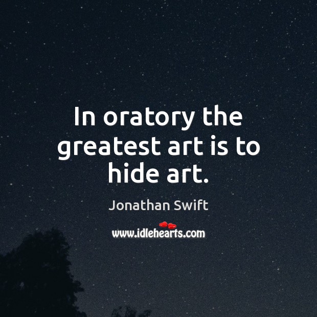 In oratory the greatest art is to hide art. Jonathan Swift Picture Quote