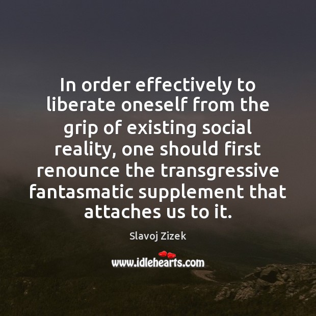 In order effectively to liberate oneself from the grip of existing social Slavoj Zizek Picture Quote