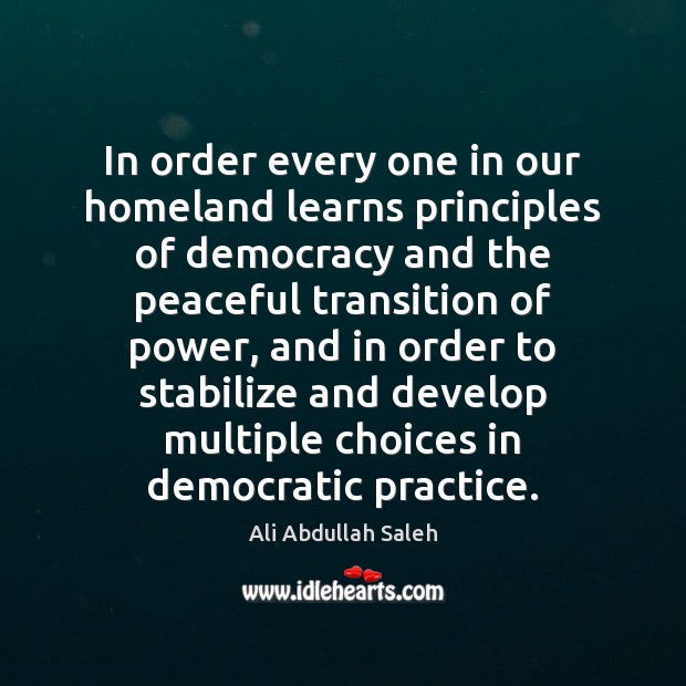 In order every one in our homeland learns principles of democracy and Ali Abdullah Saleh Picture Quote