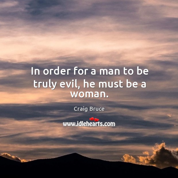 In order for a man to be truly evil, he must be a woman. Craig Bruce Picture Quote