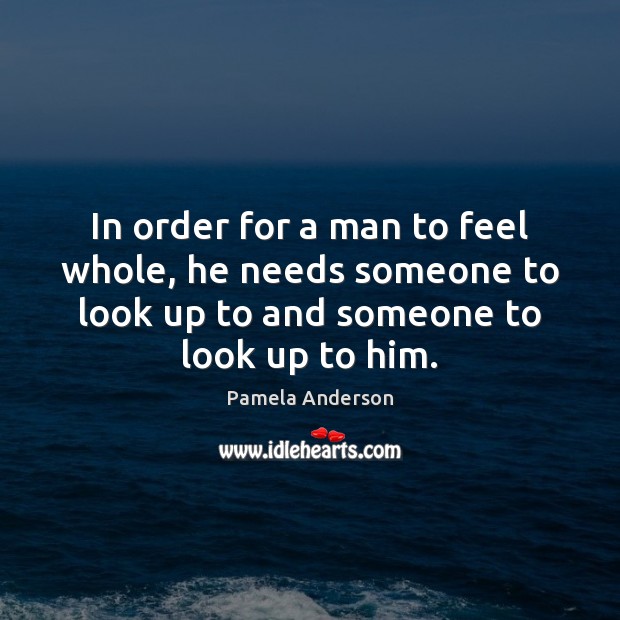 In order for a man to feel whole, he needs someone to Pamela Anderson Picture Quote