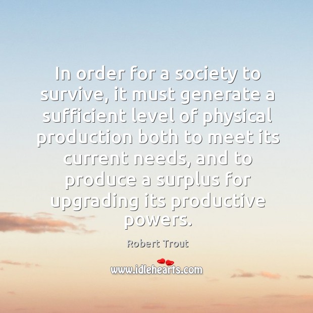 In order for a society to survive, it must generate a sufficient level of physical production Robert Trout Picture Quote