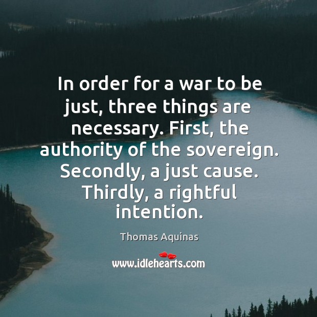 In order for a war to be just, three things are necessary. Thomas Aquinas Picture Quote