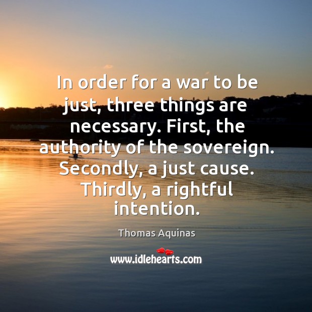 In order for a war to be just, three things are necessary. Thomas Aquinas Picture Quote
