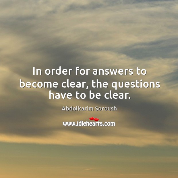 In order for answers to become clear, the questions have to be clear. Abdolkarim Soroush Picture Quote