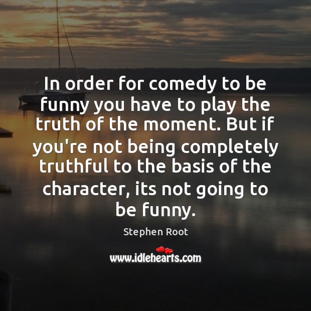 In order for comedy to be funny you have to play the Stephen Root Picture Quote