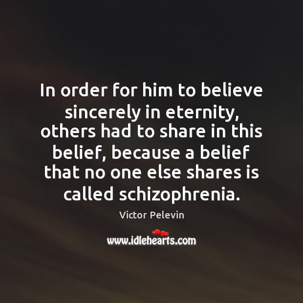 In order for him to believe sincerely in eternity, others had to Victor Pelevin Picture Quote