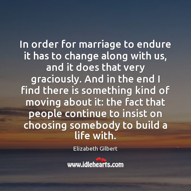 In order for marriage to endure it has to change along with Elizabeth Gilbert Picture Quote