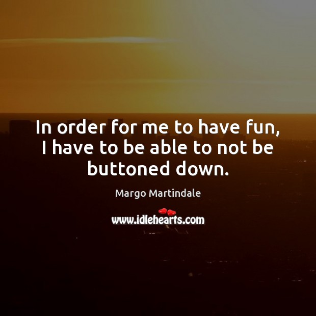 In order for me to have fun, I have to be able to not be buttoned down. Margo Martindale Picture Quote