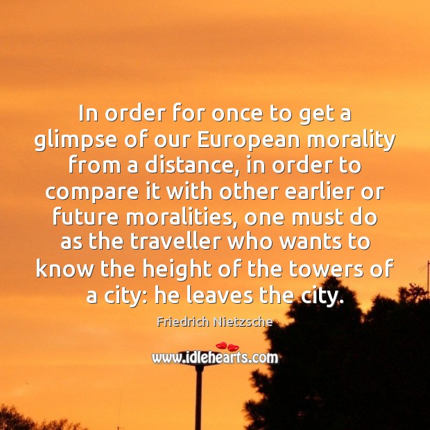 In order for once to get a glimpse of our European morality Friedrich Nietzsche Picture Quote