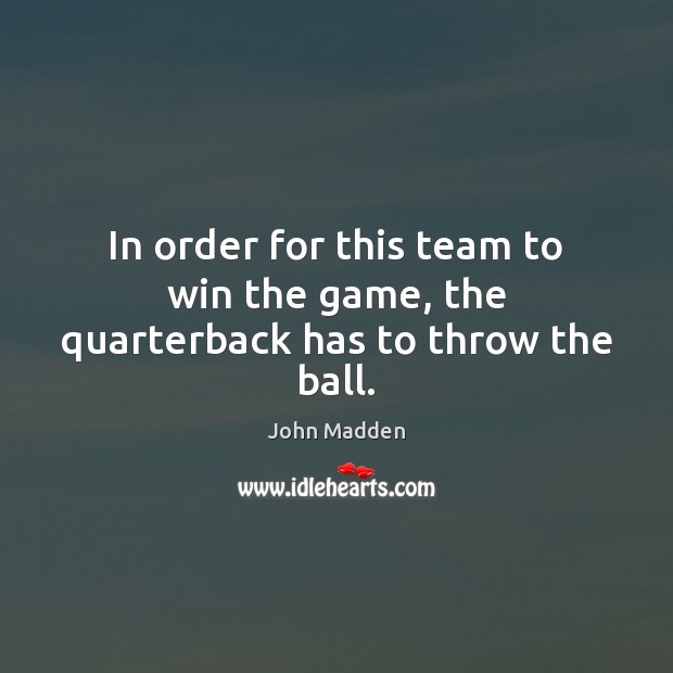 In order for this team to win the game, the quarterback has to throw the ball. Image