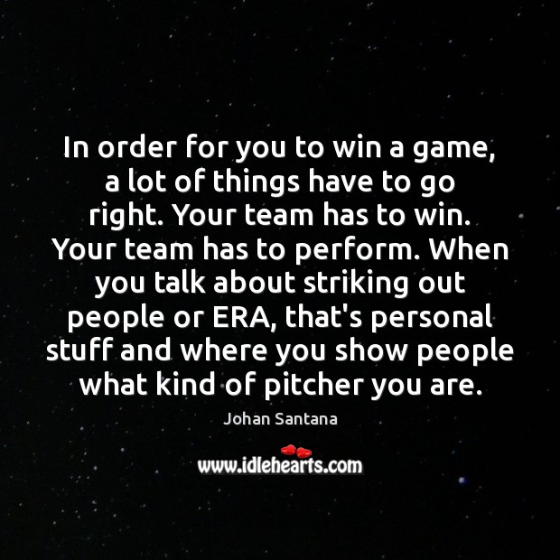 In order for you to win a game, a lot of things Johan Santana Picture Quote