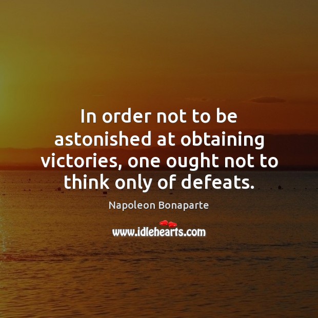 In order not to be astonished at obtaining victories, one ought not Napoleon Bonaparte Picture Quote