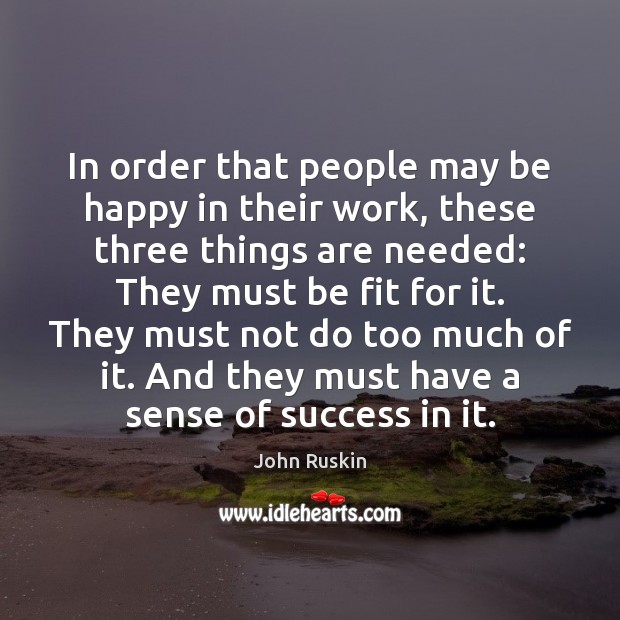 In order that people may be happy in their work, these three John Ruskin Picture Quote