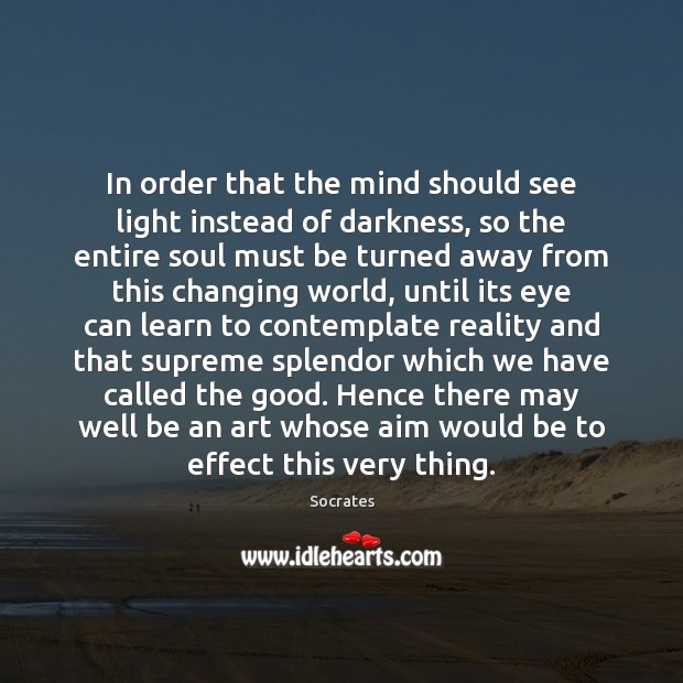 In order that the mind should see light instead of darkness, so Socrates Picture Quote