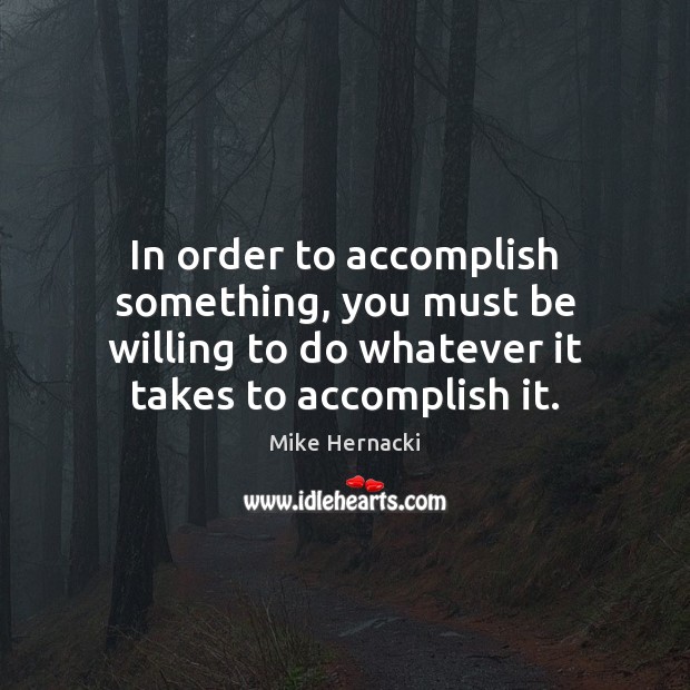 In order to accomplish something, you must be willing to do whatever Image
