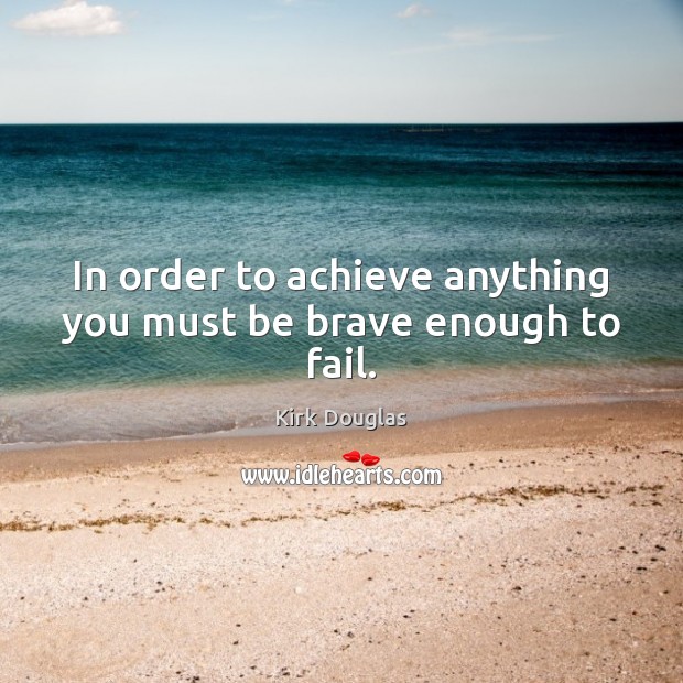 In order to achieve anything you must be brave enough to fail. Image