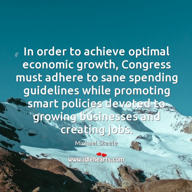 In order to achieve optimal economic growth, congress must adhere to sane spending guidelines Michael Steele Picture Quote