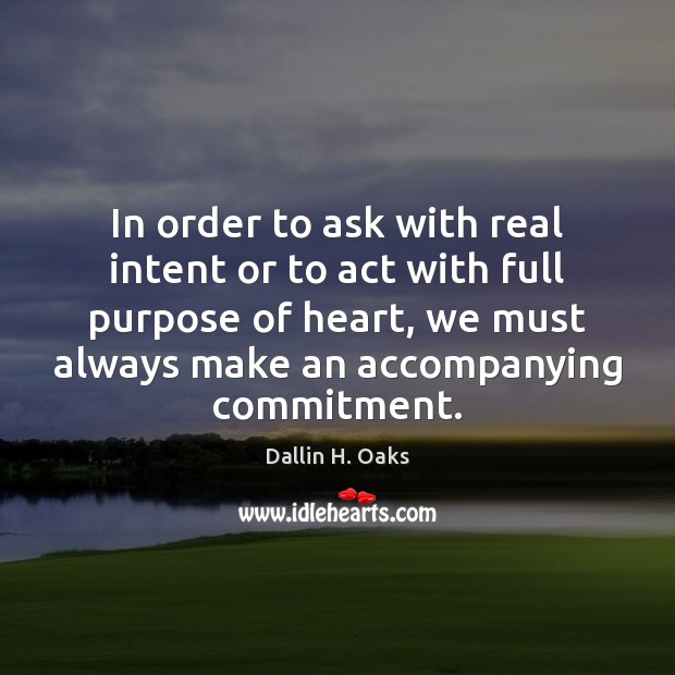 In order to ask with real intent or to act with full Dallin H. Oaks Picture Quote